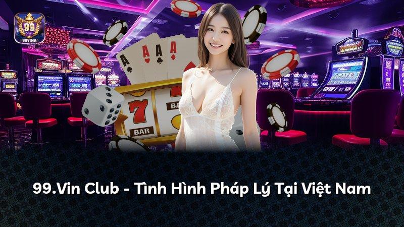 99.Vin Club - Tình Hình Pháp Lý Tại Việt Nam