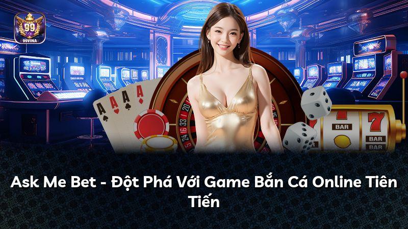 Ask Me Bet - Đột Phá Với Game Bắn Cá Online Tiên Tiến