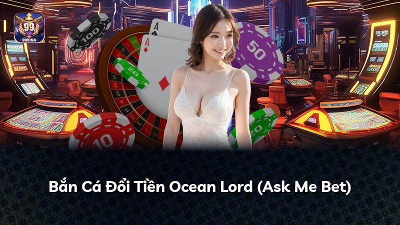 Bắn Cá Đổi Tiền Ocean Lord (Ask Me Bet)