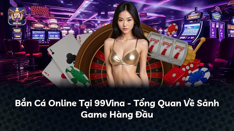Bắn Cá Online Tại 99Vina - Tổng Quan Về Sảnh Game Hàng Đầu