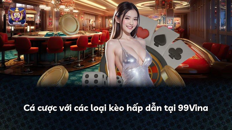 Cá cược với các loại kèo hấp dẫn tại 99Vina