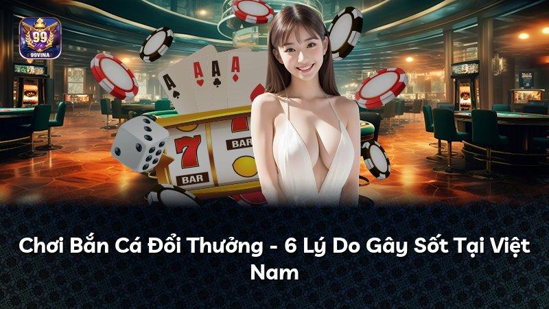 Chơi Bắn Cá Đổi Thưởng - 6 Lý Do Gây Sốt Tại Việt Nam