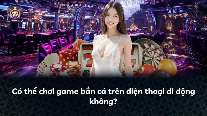Có thể chơi game bắn cá trên điện thoại di động không?