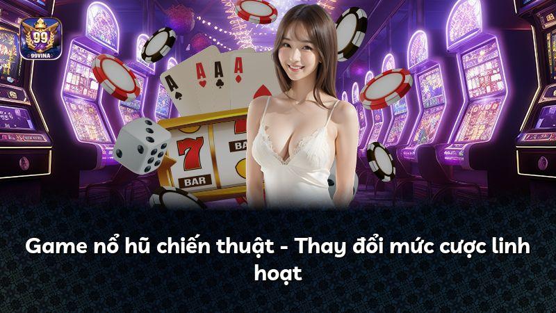 Game nổ hũ chiến thuật - Thay đổi mức cược linh hoạt