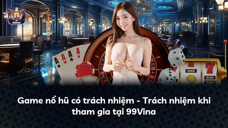 Game nổ hũ có trách nhiệm - Trách nhiệm khi tham gia tại 99Vina