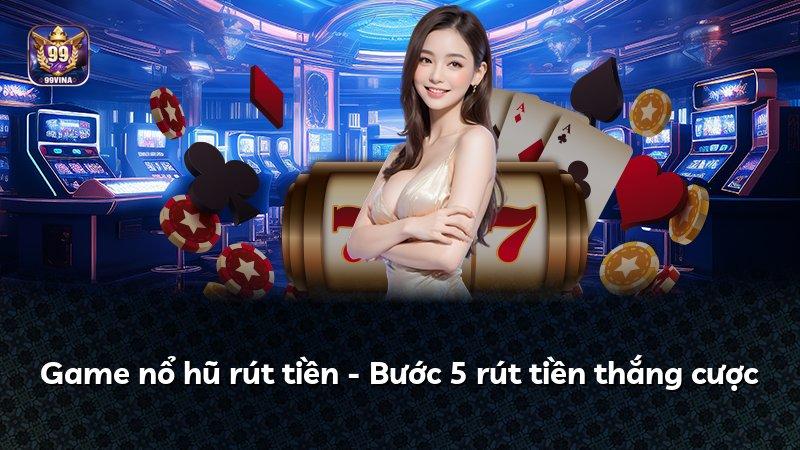 Game nổ hũ rút tiền - Bước 5 rút tiền thắng cược