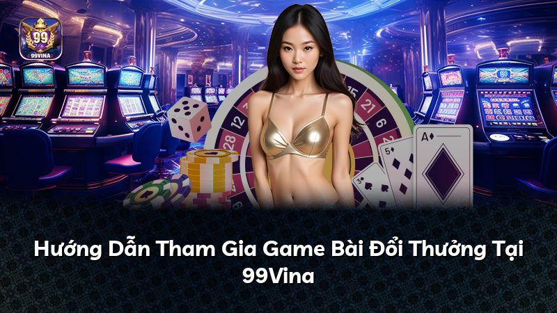 Hướng Dẫn Tham Gia Game Bài Đổi Thưởng Tại 99Vina