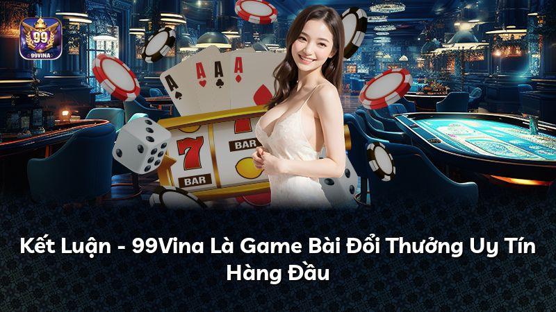 Kết Luận - 99Vina Là Game Bài Đổi Thưởng Uy Tín Hàng Đầu