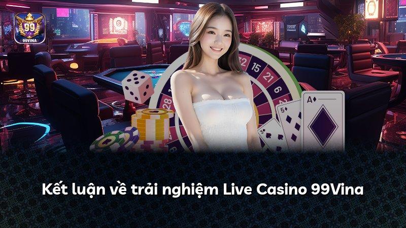 Kết luận về trải nghiệm Live Casino 99Vina