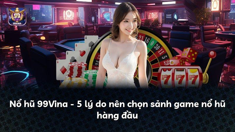 Nổ hũ 99Vina - 5 lý do nên chọn sảnh game nổ hũ hàng đầu