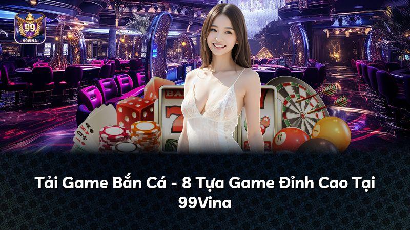 Tải Game Bắn Cá - 8 Tựa Game Đỉnh Cao Tại 99Vina