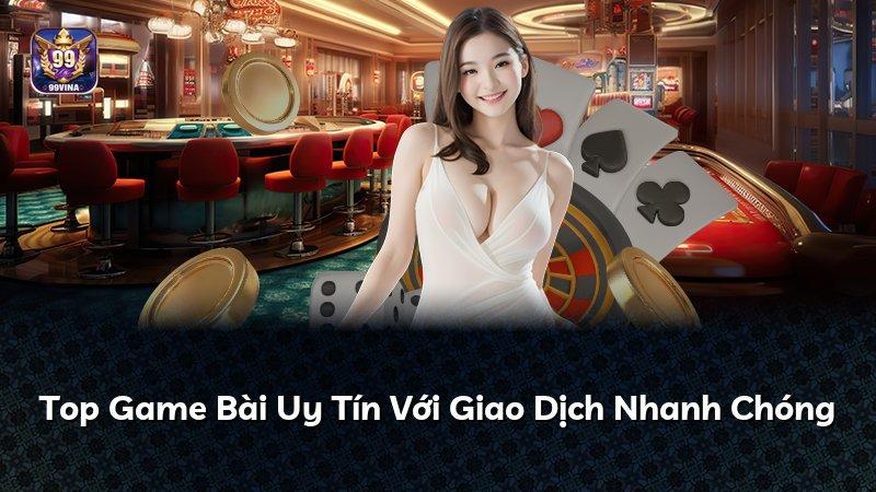 Top Game Bài Uy Tín Với Giao Dịch Nhanh Chóng
