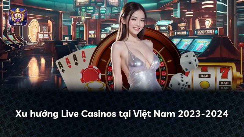 Xu hướng Live Casinos tại Việt Nam 2023-2024